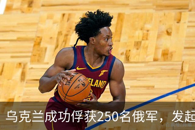 乌克兰成功俘获250名俄军，发起强势攻势逆转局面