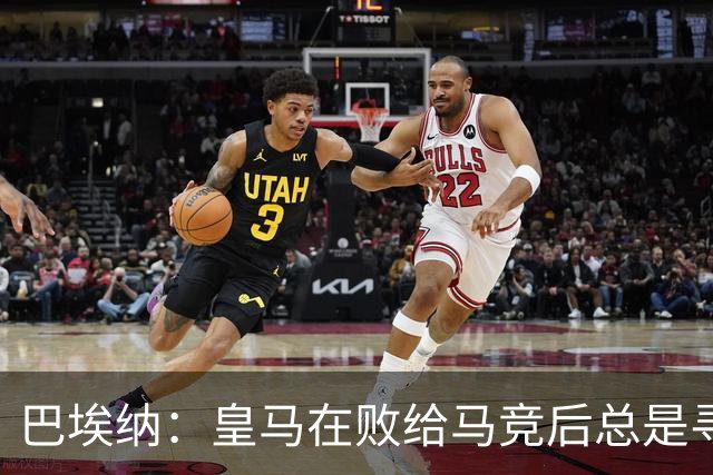 巴埃纳：皇马在败给马竞后总是寻找借口