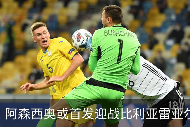 阿森西奥或首发迎战比利亚雷亚尔，赫伊森停赛加科纳特伤缺